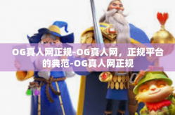 OG真人网正规-OG真人网，正规平台的典范-OG真人网正规
