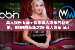 真人娱乐 bbin-探索真人娱乐的新天地，BBIN的革新之路-真人娱乐 bbin