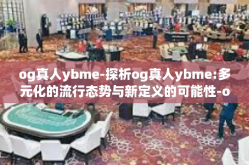 og真人ybme-探析og真人ybme:多元化的流行态势与新定义的可能性-og真人ybme