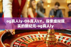 og真人ly-OG真人LY，探索虚拟现实的新纪元-og真人ly