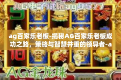 ag百家乐老板-揭秘AG百家乐老板成功之路，策略与智慧并重的领导者-ag百家乐老板