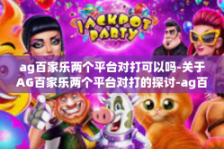 ag百家乐两个平台对打可以吗-关于AG百家乐两个平台对打的探讨-ag百家乐两个平台对打可以吗