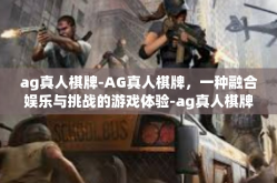 ag真人棋牌-AG真人棋牌，一种融合娱乐与挑战的游戏体验-ag真人棋牌
