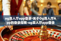 og真人厅app登录-关于Og真人厅App的登录指南-og真人厅app登录