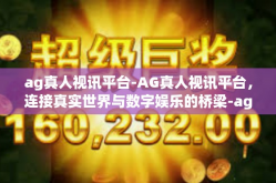 ag真人视讯平台-AG真人视讯平台，连接真实世界与数字娱乐的桥梁-ag真人视讯平台