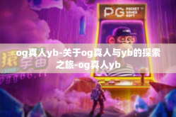og真人yb-关于og真人与yb的探索之旅-og真人yb