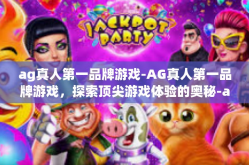 ag真人第一品牌游戏-AG真人第一品牌游戏，探索顶尖游戏体验的奥秘-ag真人第一品牌游戏