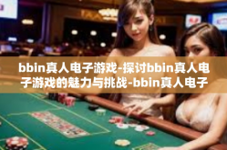 bbin真人电子游戏-探讨bbin真人电子游戏的魅力与挑战-bbin真人电子游戏