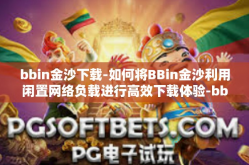 bbin金沙下载-如何将BBin金沙利用闲置网络负载进行高效下载体验-bbin金沙下载
