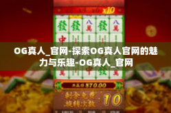 OG真人_官网-探索OG真人官网的魅力与乐趣-OG真人_官网