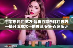 百家乐评注技巧-解析百家乐评注技巧—提升游戏水平的关键所在-百家乐评注技巧