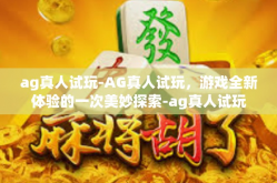 ag真人试玩-AG真人试玩，游戏全新体验的一次美妙探索-ag真人试玩