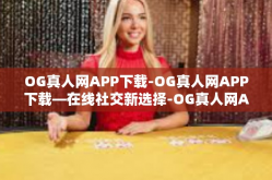 OG真人网APP下载-OG真人网APP下载—在线社交新选择-OG真人网APP下载