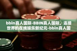 bbin真人国际-BBIN真人国际，连接世界的在线娱乐新纪元-bbin真人国际