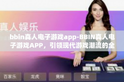 bbin真人电子游戏app-BBIN真人电子游戏APP，引领现代游戏潮流的全新体验-bbin真人电子游戏app