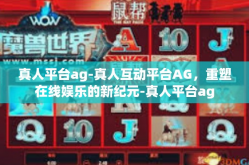 真人平台ag-真人互动平台AG，重塑在线娱乐的新纪元-真人平台ag