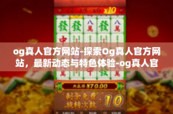 og真人官方网站-探索Og真人官方网站，最新动态与特色体验-og真人官方网站