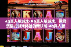 ag真人版游戏-AG真人版游戏，探索沉浸式游戏体验的新领域-ag真人版游戏