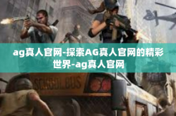 ag真人官网-探索AG真人官网的精彩世界-ag真人官网
