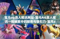 宝马ag真人视讯网址-宝马AG真人视讯—揭秘其中的服务与吸引力-宝马ag真人视讯网址