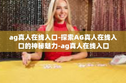ag真人在线入口-探索AG真人在线入口的神秘魅力-ag真人在线入口