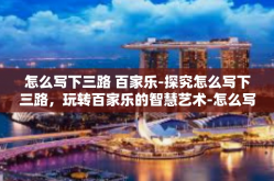 怎么写下三路 百家乐-探究怎么写下三路，玩转百家乐的智慧艺术-怎么写下三路 百家乐