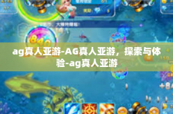 ag真人亚游-AG真人亚游，探索与体验-ag真人亚游