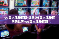og真人注册官网-探索OG真人注册官网的世界-og真人注册官网