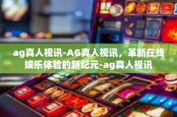 ag真人视讯-AG真人视讯，革新在线娱乐体验的新纪元-ag真人视讯