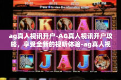 ag真人视讯开户-AG真人视讯开户攻略，享受全新的视听体验-ag真人视讯开户
