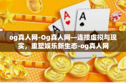 og真人网-Og真人网—连接虚拟与现实，重塑娱乐新生态-og真人网