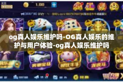 og真人娱乐维护吗-OG真人娱乐的维护与用户体验-og真人娱乐维护吗