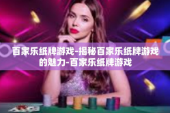 百家乐纸牌游戏-揭秘百家乐纸牌游戏的魅力-百家乐纸牌游戏