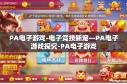 PA电子游戏-电子竞技新宠—PA电子游戏探究-PA电子游戏