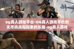 og真人游戏平台-OG真人游戏平台的无尽挑战和探索的乐趣-og真人游戏平台
