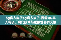 og真人电子og真人电子-探索OG真人电子，现代技术与虚拟世界的交融-og真人电子og真人电子