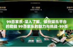99百家乐-深入了解，缤纷娱乐平台的精髓 99百家乐的魅力与挑战-99百家乐