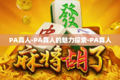PA真人-PA真人的魅力探索-PA真人