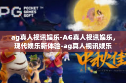 ag真人视讯娱乐-AG真人视讯娱乐，现代娱乐新体验-ag真人视讯娱乐