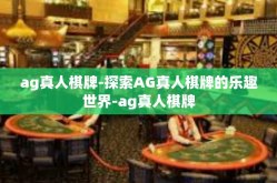 ag真人棋牌-探索AG真人棋牌的乐趣世界-ag真人棋牌
