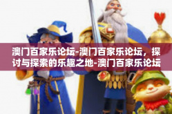 澳门百家乐论坛-澳门百家乐论坛，探讨与探索的乐趣之地-澳门百家乐论坛