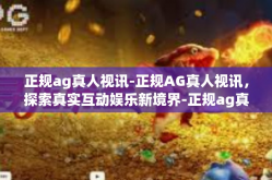 正规ag真人视讯-正规AG真人视讯，探索真实互动娱乐新境界-正规ag真人视讯