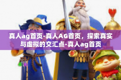 真人ag首页-真人AG首页，探索真实与虚拟的交汇点-真人ag首页