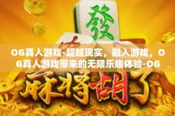OG真人游戏-超越现实，融入游戏，OG真人游戏带来的无限乐趣体验-OG真人游戏