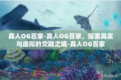 真人OG百家-真人OG百家，探索真实与虚拟的交融之境-真人OG百家