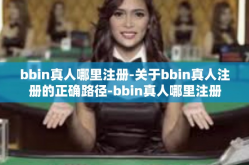 bbin真人哪里注册-关于bbin真人注册的正确路径-bbin真人哪里注册