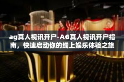 ag真人视讯开户-AG真人视讯开户指南，快速启动你的线上娱乐体验之旅-ag真人视讯开户
