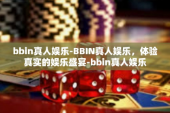 bbin真人娱乐-BBIN真人娱乐，体验真实的娱乐盛宴-bbin真人娱乐