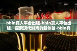 bbin真人平台出租-bbin真人平台出租，探索现代游戏的新体验-bbin真人平台出租