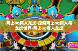 网上og真人龙虎-探索网上og真人与龙虎世界-网上og真人龙虎